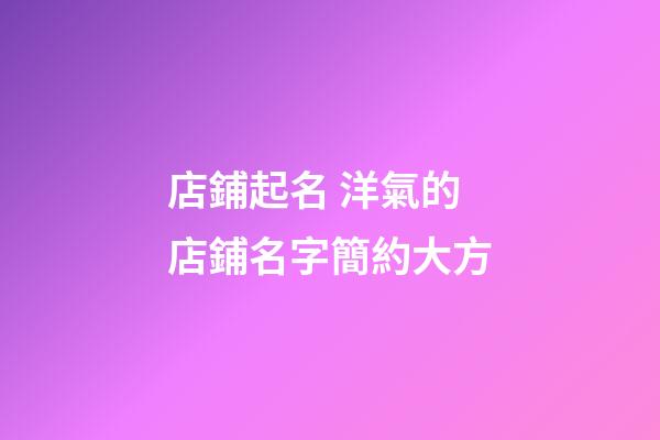 店鋪起名 洋氣的店鋪名字簡約大方-第1張-店鋪起名-玄機派